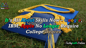 It’s All About Skills Now – Google, IBM, Apple No Longer Require College Degree